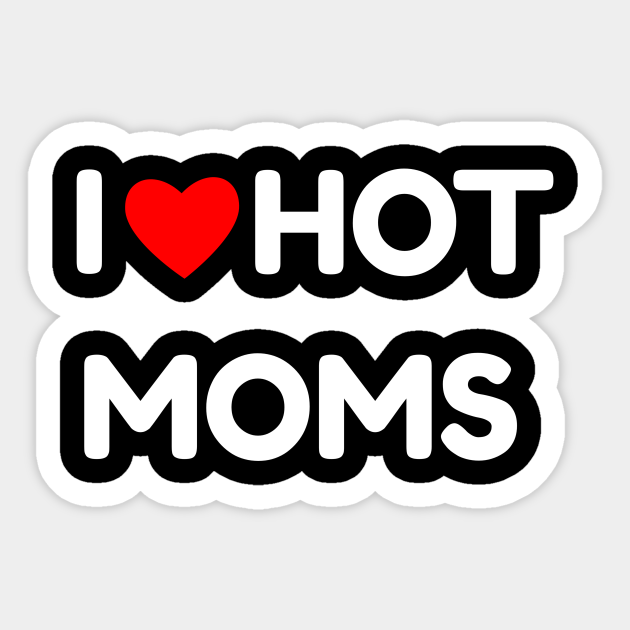 I Love Hot Moms I Love Hot Moms Sticker Teepublic